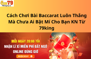 Cách Chơi Bài Baccarat Luôn Thắng Mà Chưa Ai Bật Mí Cho Bạn KN Từ 79king