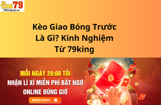 Kèo Giao Bóng Trước Là Gì? Kinh Nghiệm Từ 79king