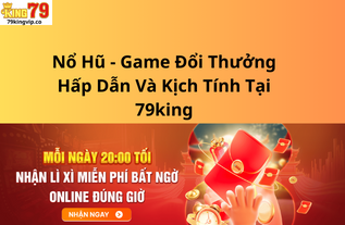 Nổ Hũ - Game Đổi Thưởng Hấp Dẫn Và Kịch Tính Tại 79king