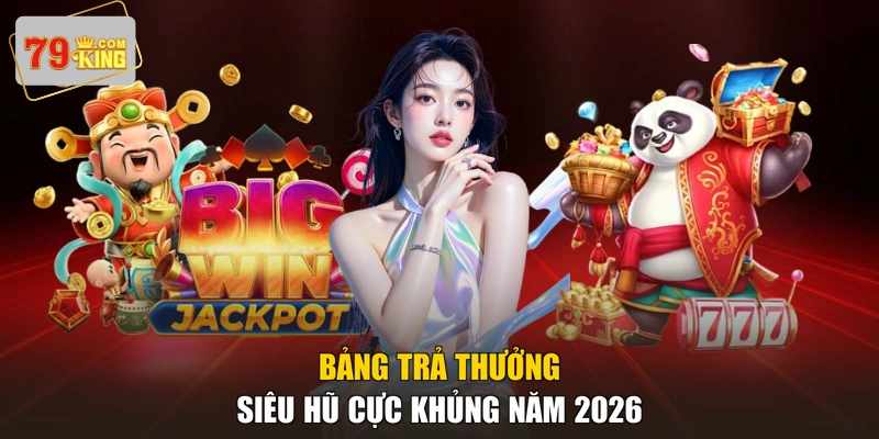 Bảng trả thưởng siêu hũ cực khủng năm 2026
