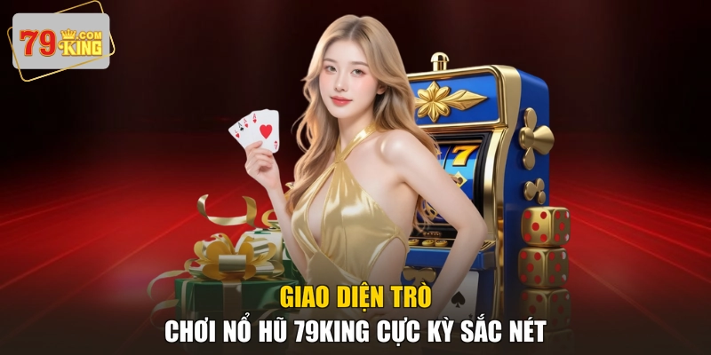 Giao diện trò chơi Nổ Hũ 79KING cực kỳ sắc nét